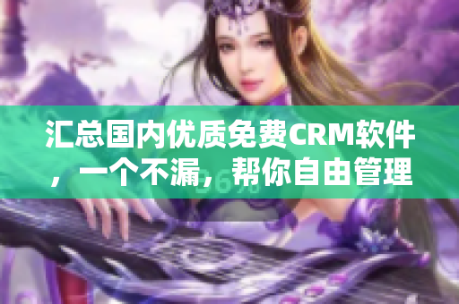 匯總國內(nèi)優(yōu)質免費CRM軟件，一個不漏，幫你自由管理商機與客戶