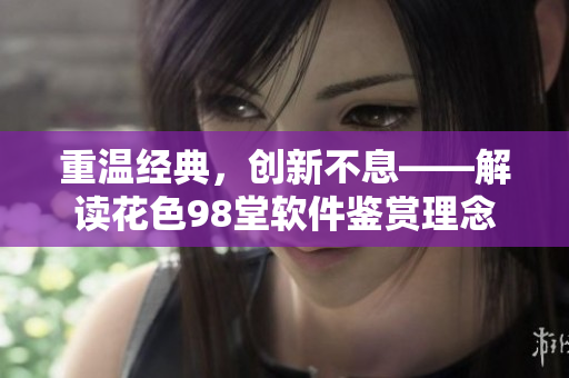重溫經(jīng)典，創(chuàng)新不息——解讀花色98堂軟件鑒賞理念