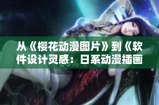 從《櫻花動(dòng)漫圖片》到《軟件設(shè)計(jì)靈感：日系動(dòng)漫插畫》