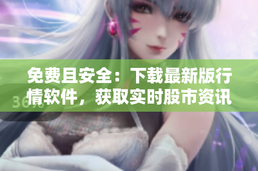免費(fèi)且安全：下載最新版行情軟件，獲取實(shí)時(shí)股市資訊
