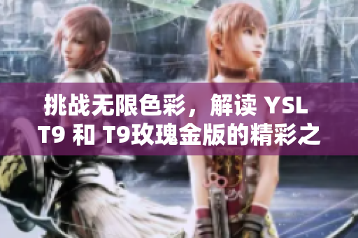 挑戰(zhàn)無(wú)限色彩，解讀 YSL T9 和 T9玫瑰金版的精彩之處！