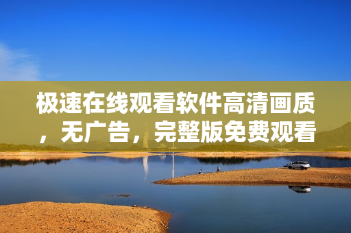 極速在線觀看軟件高清畫質(zhì)，無廣告，完整版免費觀看
