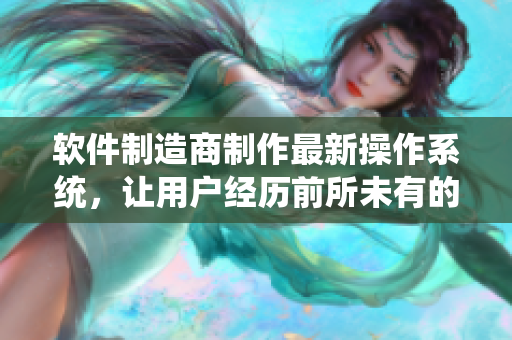 軟件制造商制作最新操作系統(tǒng)，讓用戶經(jīng)歷前所未有的電腦體驗(yàn)