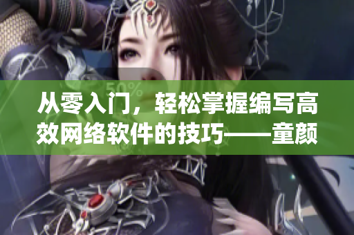 從零入門，輕松掌握編寫高效網(wǎng)絡(luò)軟件的技巧——童顏嘿呦嘿呦app網(wǎng)站推廣