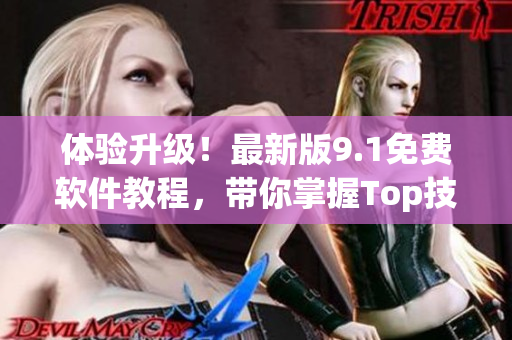 體驗(yàn)升級(jí)！最新版9.1免費(fèi)軟件教程，帶你掌握Top技巧