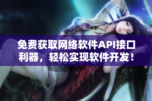 免費(fèi)獲取網(wǎng)絡(luò)軟件API接口利器，輕松實(shí)現(xiàn)軟件開發(fā)！