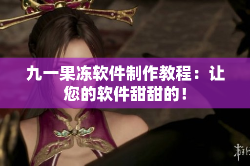 九一果凍軟件制作教程：讓您的軟件甜甜的！