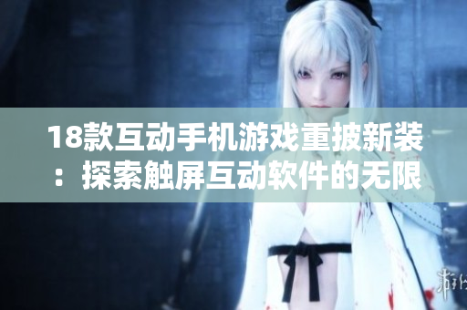 18款互動手機游戲重披新裝：探索觸屏互動軟件的無限可能