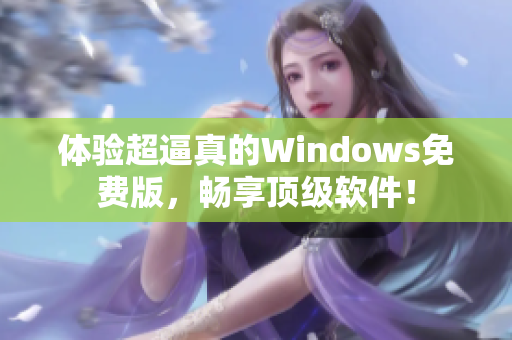 體驗超逼真的Windows免費版，暢享頂級軟件！