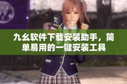 九幺軟件下載安裝助手，簡單易用的一鍵安裝工具