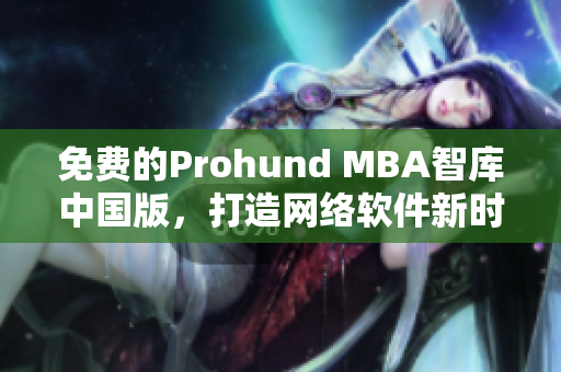 免費(fèi)的Prohund MBA智庫中國版，打造網(wǎng)絡(luò)軟件新時(shí)代