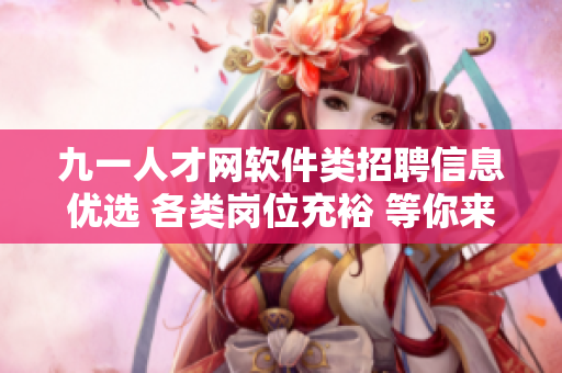 九一人才網(wǎng)軟件類招聘信息優(yōu)選 各類崗位充裕 等你來投