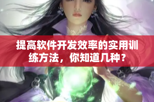 提高軟件開發(fā)效率的實(shí)用訓(xùn)練方法，你知道幾種？