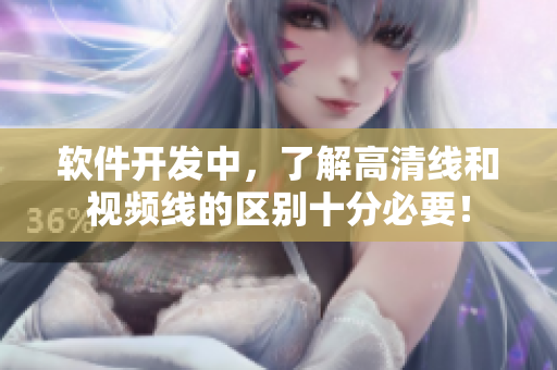 軟件開(kāi)發(fā)中，了解高清線(xiàn)和視頻線(xiàn)的區(qū)別十分必要！