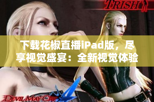 下載花椒直播iPad版，盡享視覺盛宴：全新視覺體驗，開啟直播之旅！