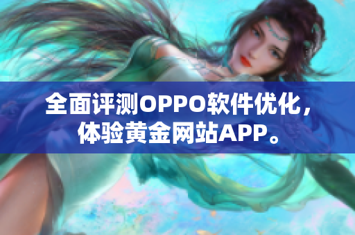 全面評(píng)測(cè)OPPO軟件優(yōu)化，體驗(yàn)黃金網(wǎng)站APP。