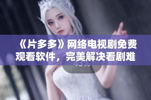 《片多多》網(wǎng)絡(luò)電視劇免費觀看軟件，完美解決看劇難題