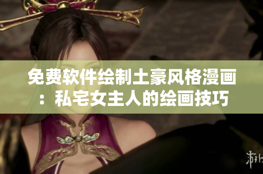 免費(fèi)軟件繪制土豪風(fēng)格漫畫：私宅女主人的繪畫技巧