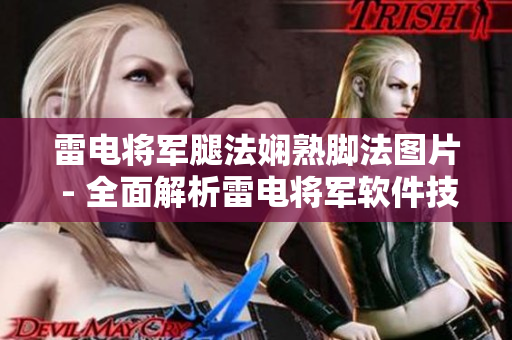雷電將軍腿法嫻熟腳法圖片 - 全面解析雷電將軍軟件技巧圖文教程