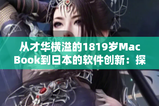從才華橫溢的1819歲MacBook到日本的軟件創(chuàng)新：探索日本軟件技術(shù)的崛起