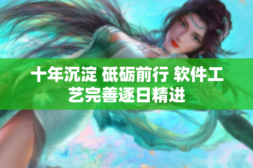 十年沉淀 砥礪前行 軟件工藝完善逐日精進(jìn)
