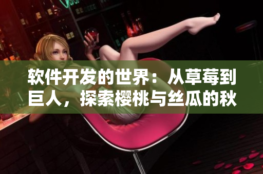 軟件開發(fā)的世界：從草莓到巨人，探索櫻桃與絲瓜的秋葵之旅