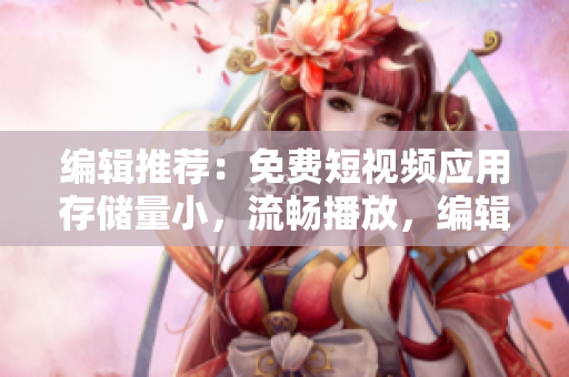 編輯推薦：免費(fèi)短視頻應(yīng)用存儲量小，流暢播放，編輯界面友好！