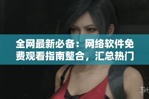 全網(wǎng)最新必備：網(wǎng)絡軟件免費觀看指南整合，匯總熱門TVB電視劇資源！