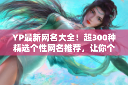 YP最新網(wǎng)名大全！超300種精選個性網(wǎng)名推薦，讓你個性化顯身份！
