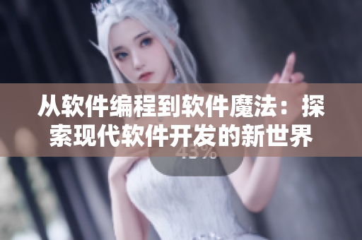 從軟件編程到軟件魔法：探索現(xiàn)代軟件開發(fā)的新世界