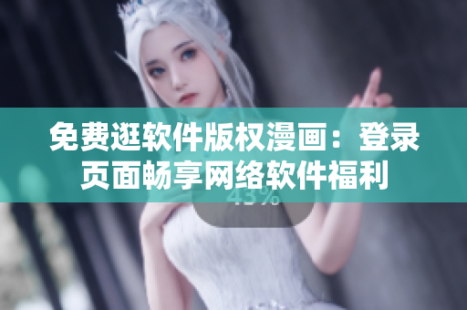 免費逛軟件版權漫畫：登錄頁面暢享網(wǎng)絡軟件福利