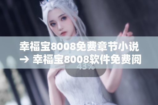 幸福寶8008免費(fèi)章節(jié)小說 → 幸福寶8008軟件免費(fèi)閱讀章節(jié)