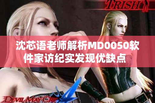 沈芯語老師解析MD0050軟件家訪紀(jì)實(shí)發(fā)現(xiàn)優(yōu)缺點(diǎn)  