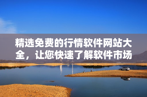 精選免費(fèi)的行情軟件網(wǎng)站大全，讓您快速了解軟件市場(chǎng)趨勢(shì)！