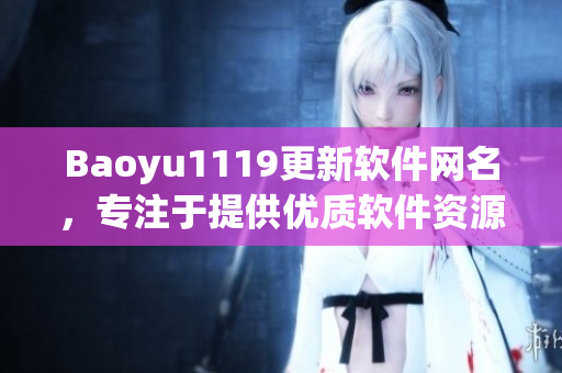 Baoyu1119更新軟件網(wǎng)名，專注于提供優(yōu)質(zhì)軟件資源