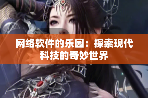 網(wǎng)絡(luò)軟件的樂園：探索現(xiàn)代科技的奇妙世界