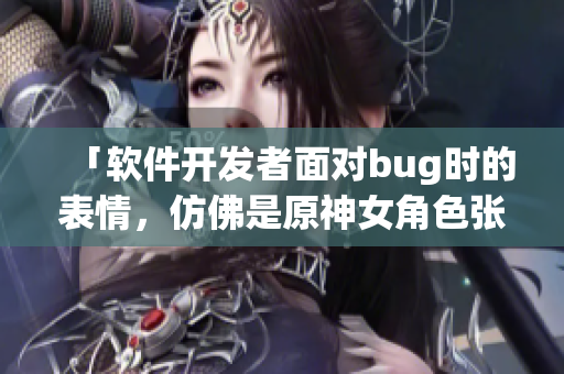 「軟件開發(fā)者面對(duì)bug時(shí)的表情，仿佛是原神女角色張嘴流眼淚翻白眼」