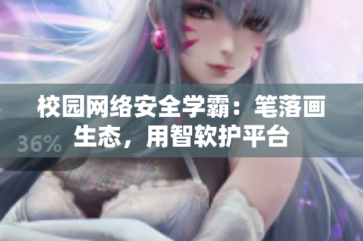 校園網(wǎng)絡(luò)安全學(xué)霸：筆落畫生態(tài)，用智軟護(hù)平臺