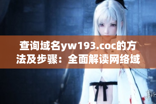 查詢域名yw193.coc的方法及步驟：全面解讀網(wǎng)絡(luò)域名查詢流程