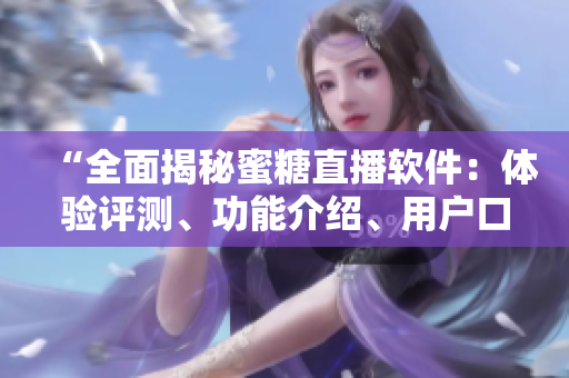 “全面揭秘蜜糖直播軟件：體驗(yàn)評(píng)測(cè)、功能介紹、用戶口碑”