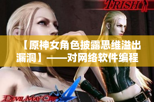 【原神女角色披露思維溢出漏洞】——對網絡軟件編程的啟示