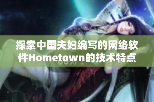 探索中國夫婦編寫的網絡軟件Hometown的技術特點與創(chuàng)新
