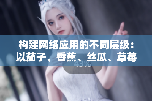 構建網(wǎng)絡應用的不同層級：以茄子、香蕉、絲瓜、草莓、南瓜及向日葵為例