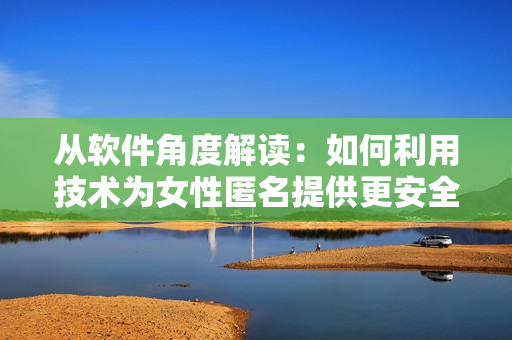 從軟件角度解讀：如何利用技術為女性匿名提供更安全的身份認證？