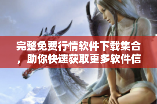 完整免費(fèi)行情軟件下載集合，助你快速獲取更多軟件信息！