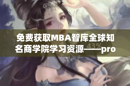 免費(fèi)獲取MBA智庫全球知名商學(xué)院學(xué)習(xí)資源——prohund中國