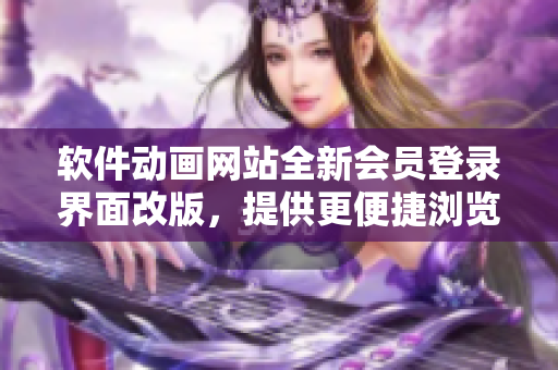 軟件動(dòng)畫網(wǎng)站全新會(huì)員登錄界面改版，提供更便捷瀏覽體驗(yàn)