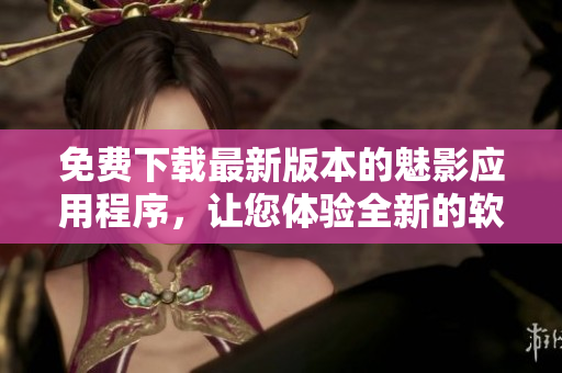 免費(fèi)下載最新版本的魅影應(yīng)用程序，讓您體驗(yàn)全新的軟件功能