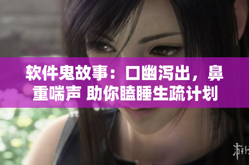 軟件鬼故事：口幽瀉出，鼻重喘聲 助你瞌睡生疏計(jì)劃