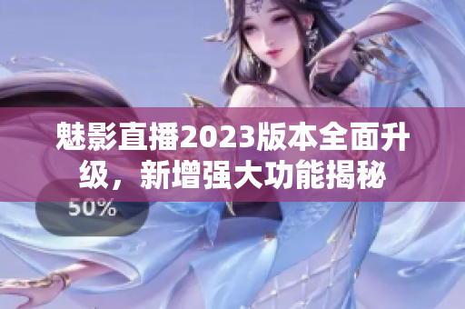 魅影直播2023版本全面升級，新增強大功能揭秘